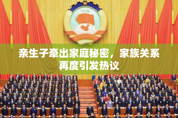 亲生子牵出家庭秘密，家族关系再度引发热议