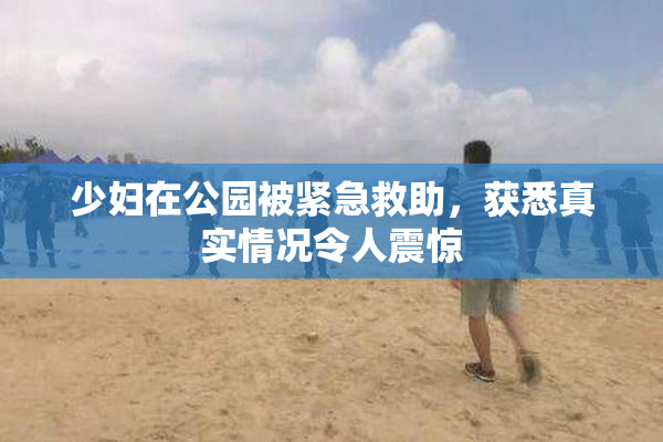 少妇在公园被紧急救助，获悉真实情况令人震惊