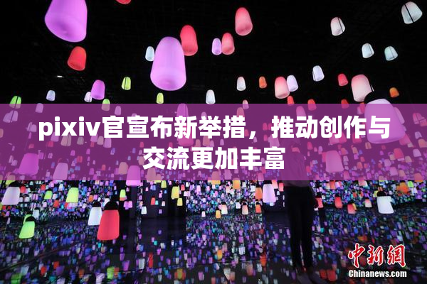 pixiv官宣布新举措，推动创作与交流更加丰富