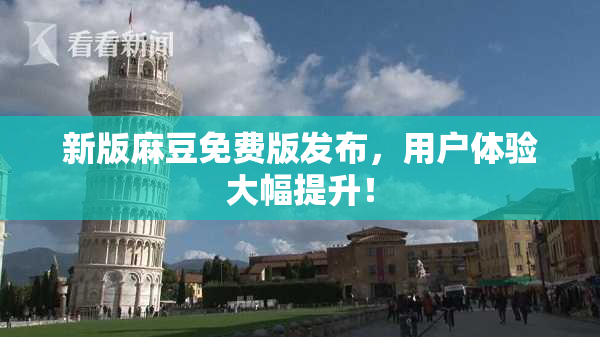 新版麻豆免费版发布，用户体验大幅提升！