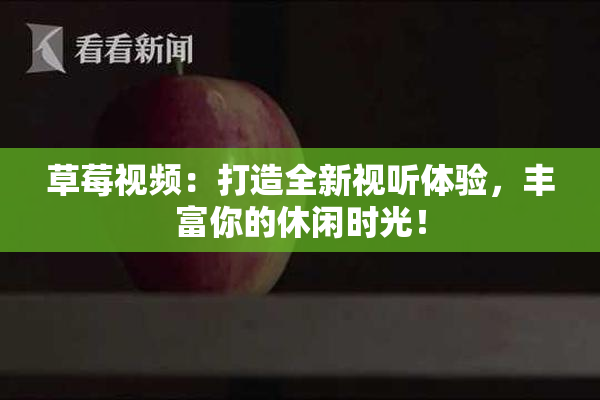 草莓视频：打造全新视听体验，丰富你的休闲时光！