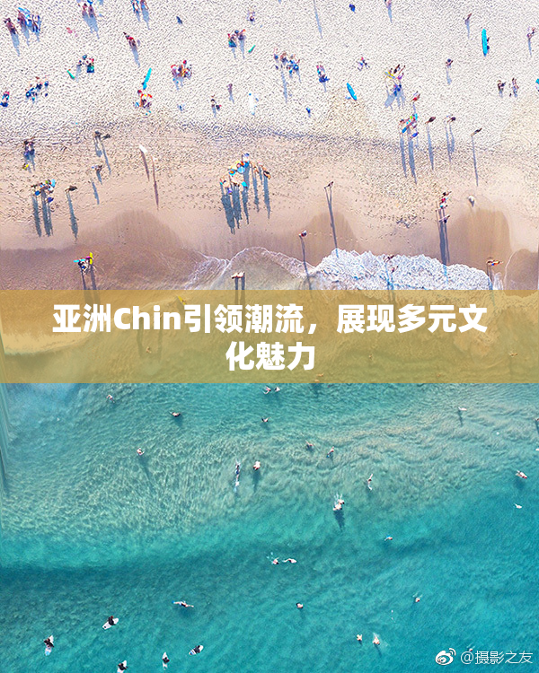 亚洲Chin引领潮流，展现多元文化魅力