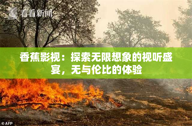 香蕉影视：探索无限想象的视听盛宴，无与伦比的体验