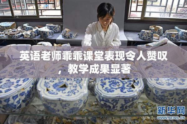 英语老师乖乖课堂表现令人赞叹，教学成果显著