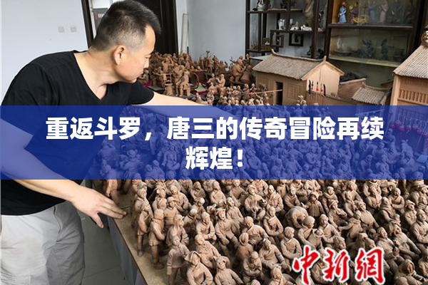 重返斗罗，唐三的传奇冒险再续辉煌！