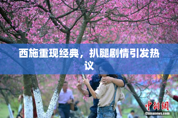 西施重现经典，扒腿剧情引发热议