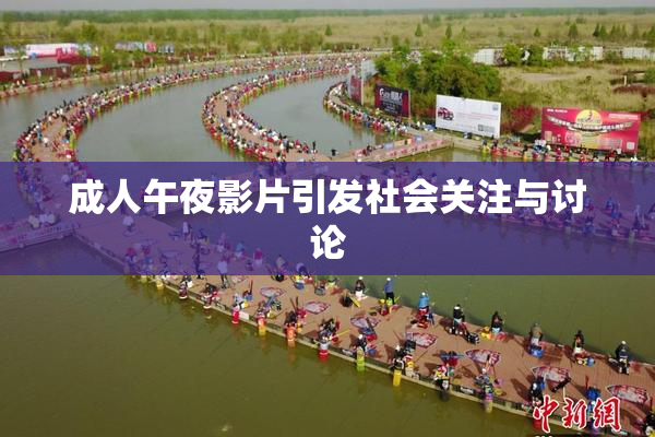 成人午夜影片引发社会关注与讨论