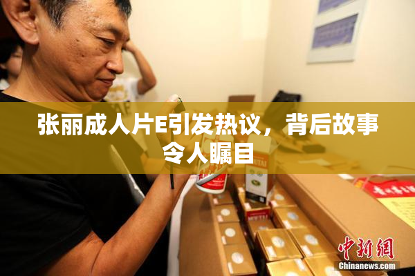张丽成人片E引发热议，背后故事令人瞩目