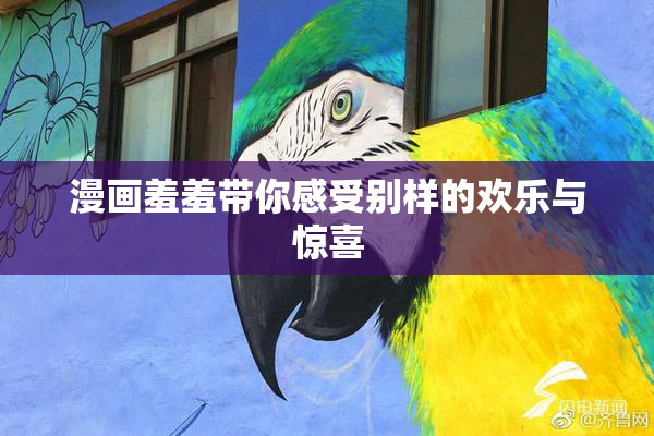 漫画羞羞带你感受别样的欢乐与惊喜