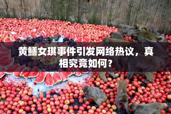 黄鳝女琪事件引发网络热议，真相究竟如何？