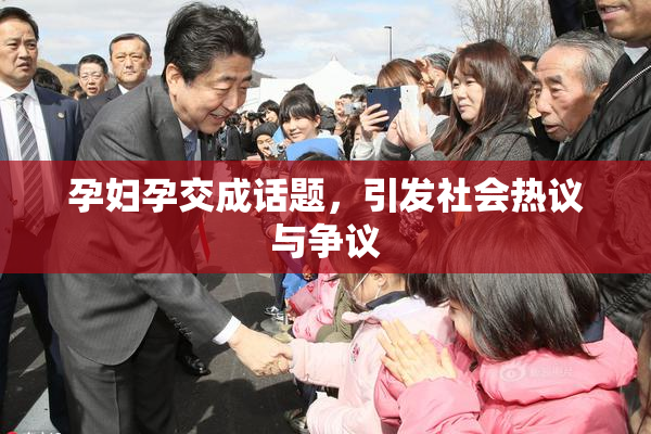孕妇孕交成话题，引发社会热议与争议