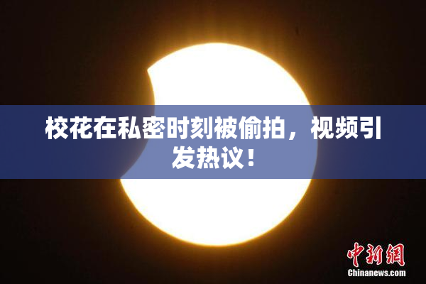 校花在私密时刻被偷拍，视频引发热议！