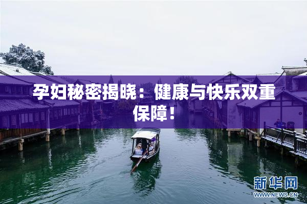孕妇秘密揭晓：健康与快乐双重保障！