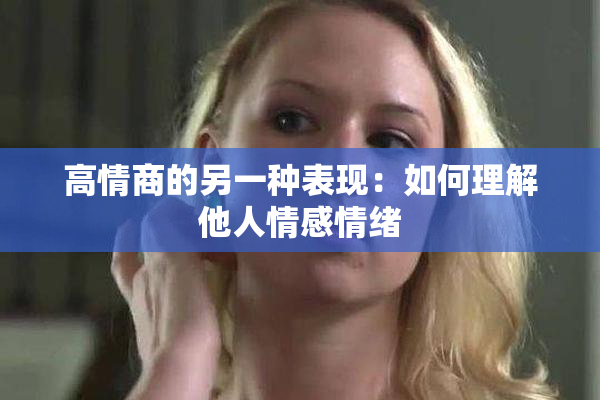 高情商的另一种表现：如何理解他人情感情绪