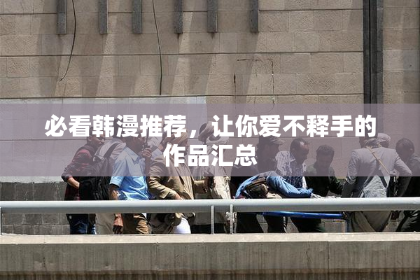 必看韩漫推荐，让你爱不释手的作品汇总