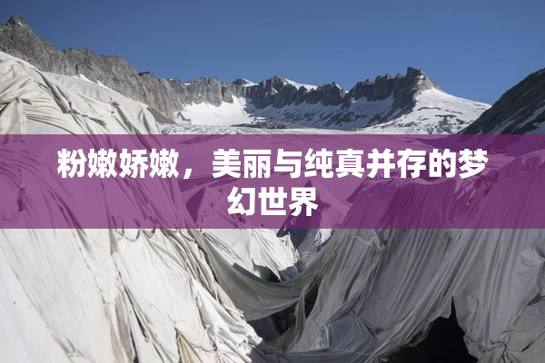粉嫩娇嫩，美丽与纯真并存的梦幻世界