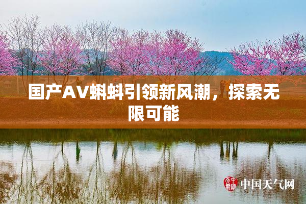 国产AV蝌蚪引领新风潮，探索无限可能