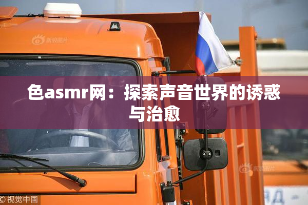 色asmr网：探索声音世界的诱惑与治愈