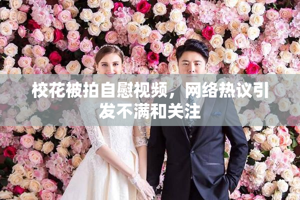 校花被拍自慰视频，网络热议引发不满和关注