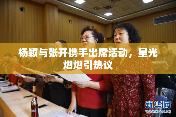 杨颖与张开携手出席活动，星光熠熠引热议