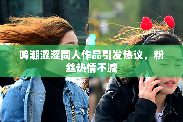 鸣潮涩涩同人作品引发热议，粉丝热情不减