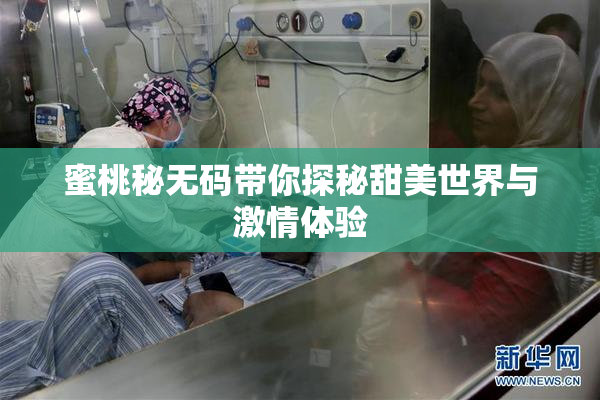 蜜桃秘无码带你探秘甜美世界与激情体验