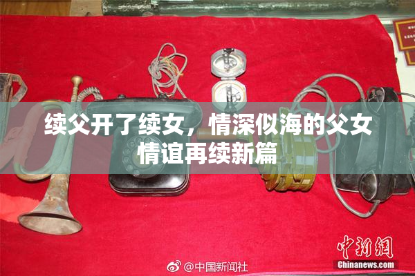 续父开了续女，情深似海的父女情谊再续新篇