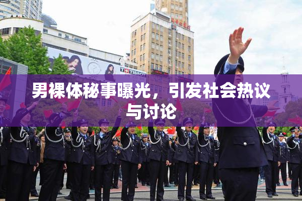 男裸体秘事曝光，引发社会热议与讨论