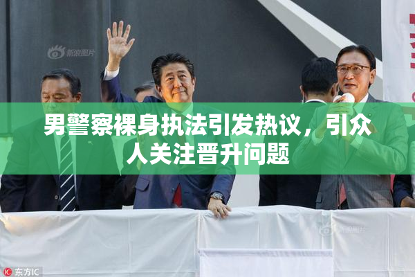 男警察裸身执法引发热议，引众人关注晋升问题