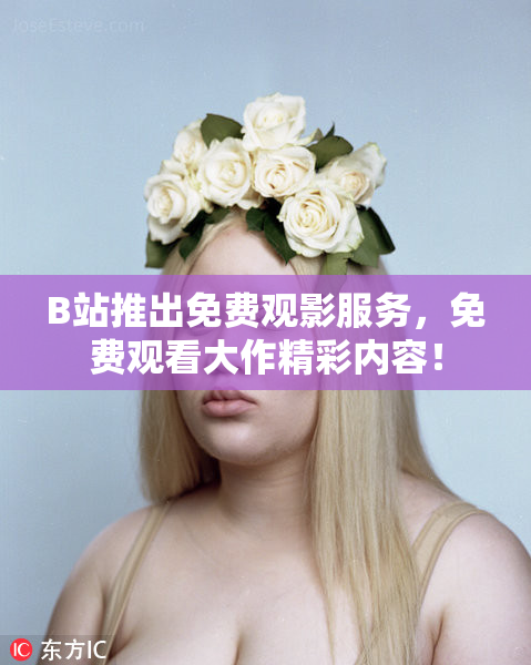 B站推出免费观影服务，免费观看大作精彩内容！