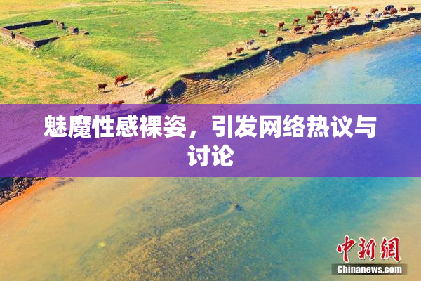 魅魔性感裸姿，引发网络热议与讨论