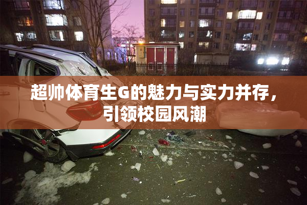 超帅体育生G的魅力与实力并存，引领校园风潮