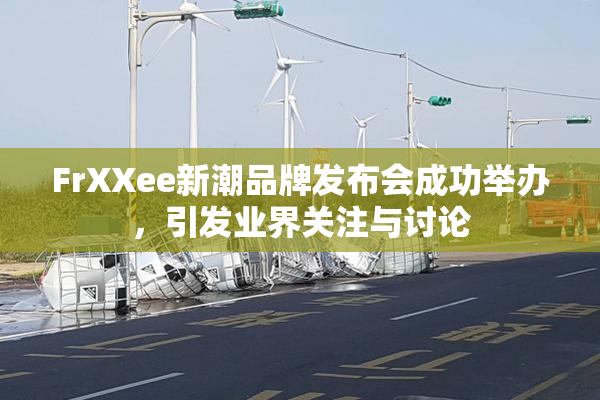 FrXXee新潮品牌发布会成功举办，引发业界关注与讨论
