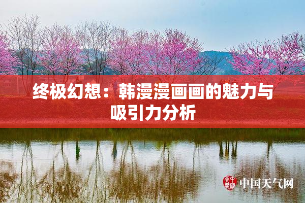 终极幻想：韩漫漫画画的魅力与吸引力分析