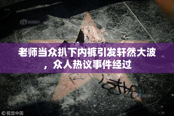 老师当众扒下内裤引发轩然大波，众人热议事件经过