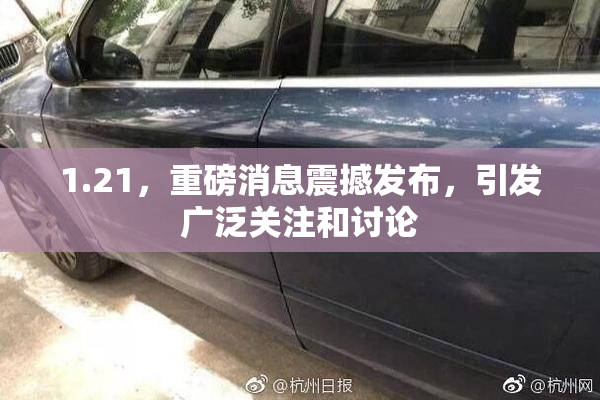 1.21，重磅消息震撼发布，引发广泛关注和讨论