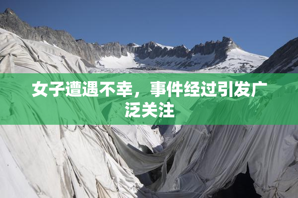 女子遭遇不幸，事件经过引发广泛关注