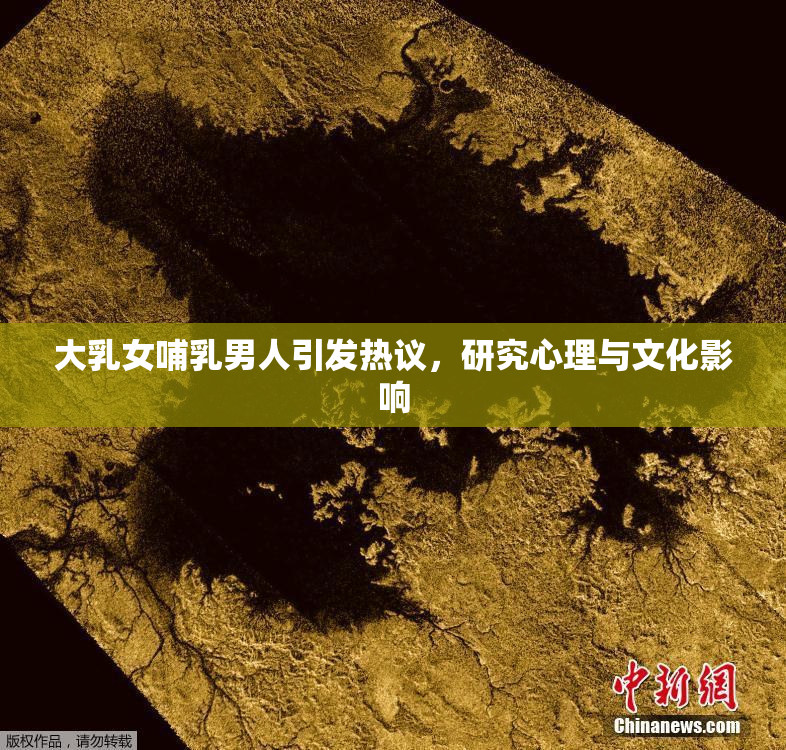 大乳女哺乳男人引发热议，研究心理与文化影响