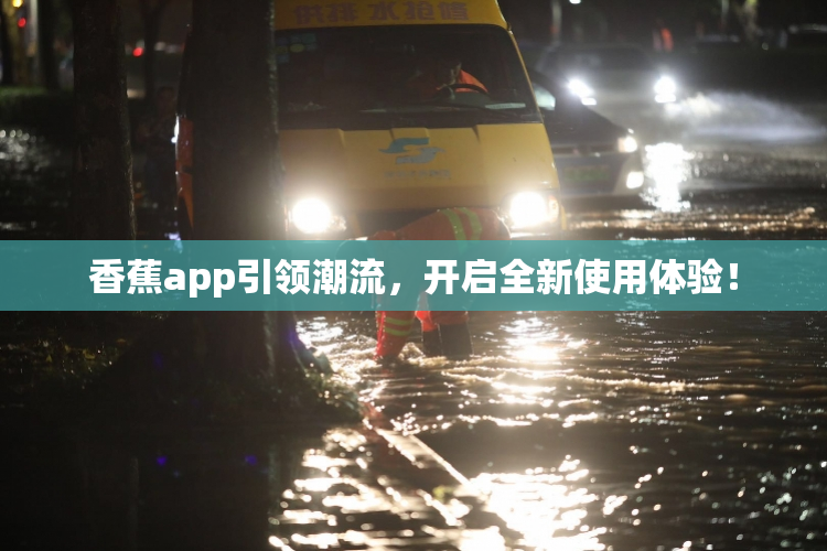 香蕉app引领潮流，开启全新使用体验！