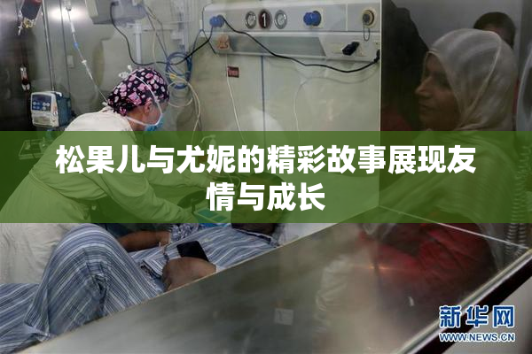 松果儿与尤妮的精彩故事展现友情与成长