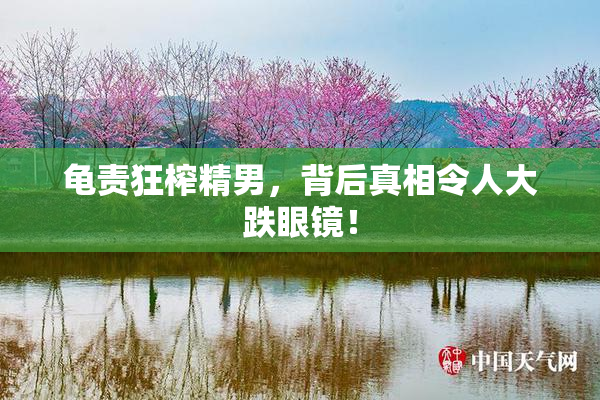 龟责狂榨精男，背后真相令人大跌眼镜！