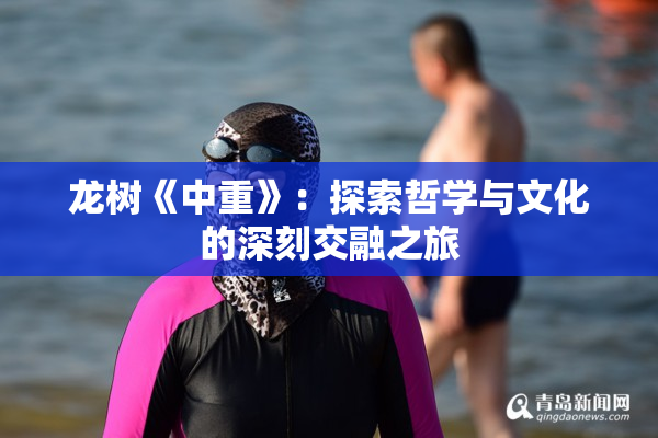 龙树《中重》：探索哲学与文化的深刻交融之旅