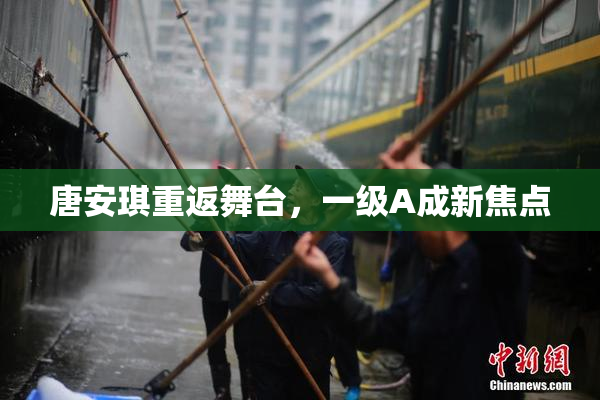 唐安琪重返舞台，一级A成新焦点