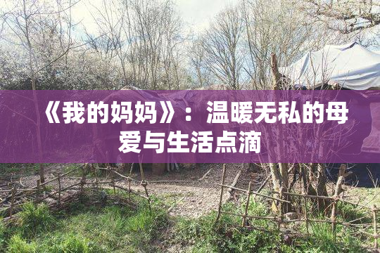 《我的妈妈》：温暖无私的母爱与生活点滴