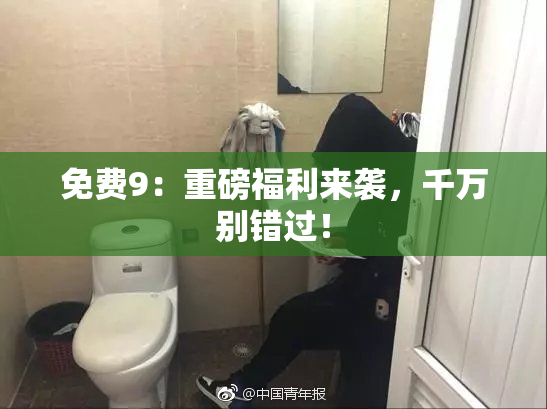 免费9：重磅福利来袭，千万别错过！