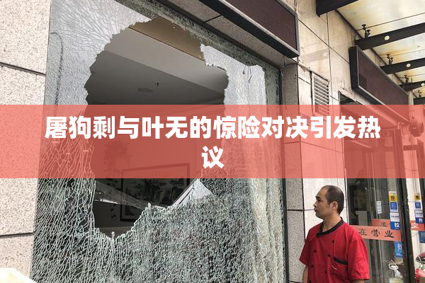 屠狗剩与叶无的惊险对决引发热议