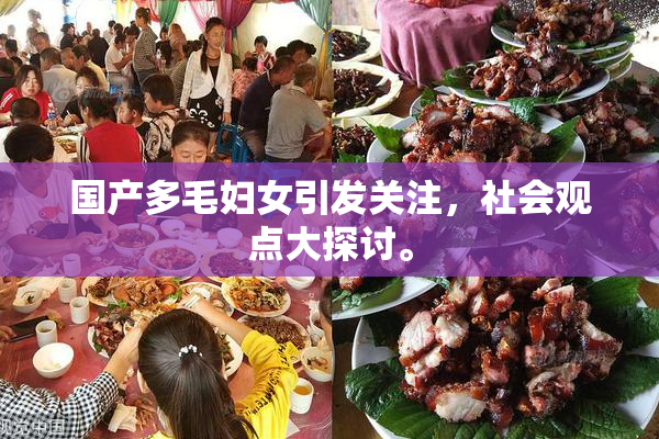 国产多毛妇女引发关注，社会观点大探讨。