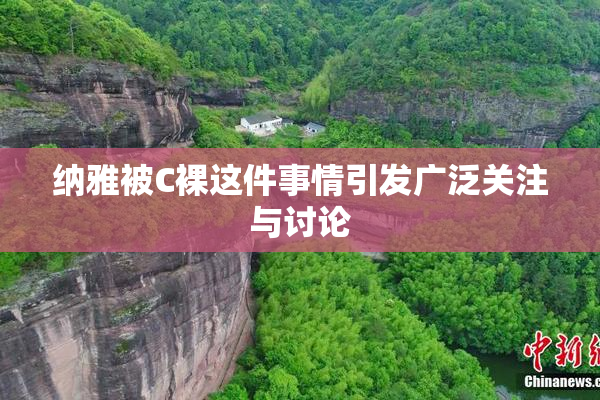 纳雅被C裸这件事情引发广泛关注与讨论