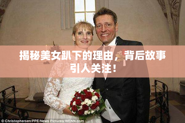 揭秘美女趴下的理由，背后故事引人关注！