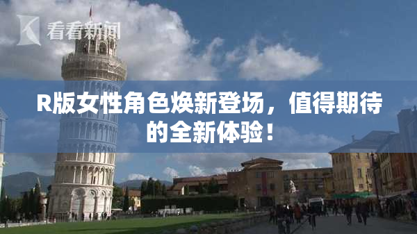R版女性角色焕新登场，值得期待的全新体验！